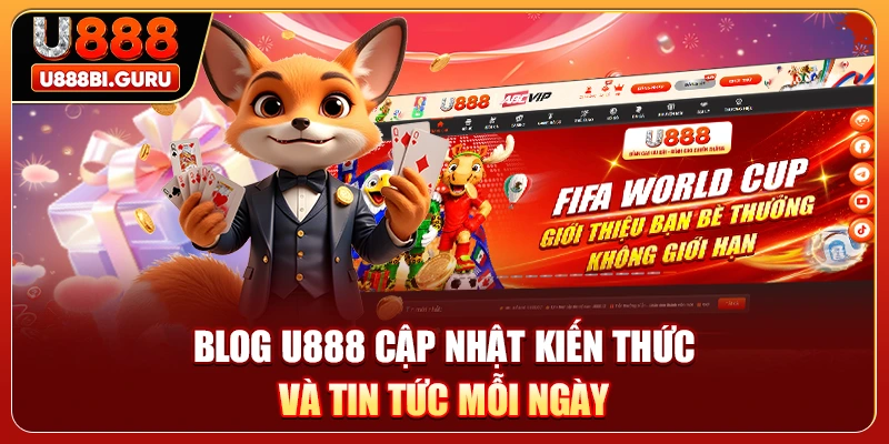 Blog U888 cập nhật kiến thức và tin tức mỗi ngày 
